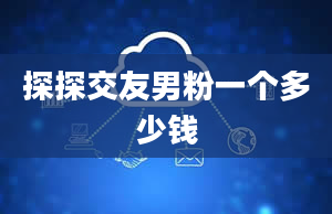 探探交友男粉一个多少钱