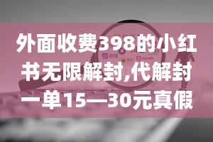 外面收费398的小红书无限解封,代解封一单15—30元真假