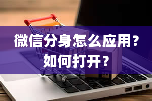 微信分身怎么应用？如何打开？