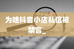 为啥抖音小店私信被禁言_