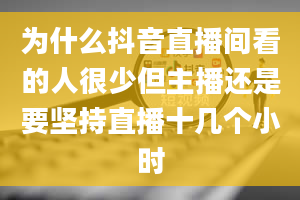 为什么抖音直播间看的人很少但主播还是要坚持直播十几个小时