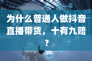 为什么普通人做抖音直播带货，十有九赔？