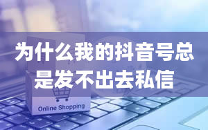 为什么我的抖音号总是发不出去私信