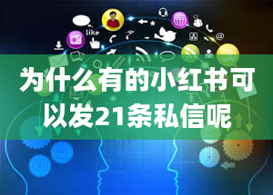 为什么有的小红书可以发21条私信呢