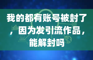 我的都有账号被封了，因为发引流作品，能解封吗