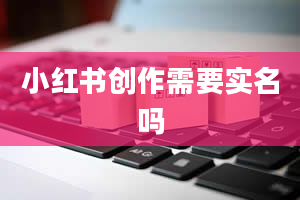 小红书创作需要实名吗