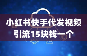 小红书快手代发视频引流15块钱一个