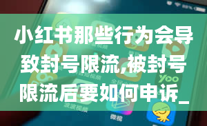 小红书那些行为会导致封号限流,被封号限流后要如何申诉_