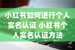 小红书如何进行个人实名认证 小红书个人实名认证方法