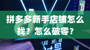 拼多多新手店铺怎么找？怎么破零？