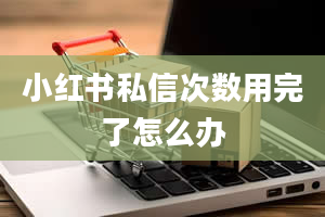 小红书私信次数用完了怎么办