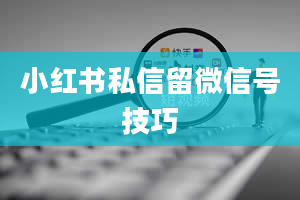 小红书私信留微信号技巧