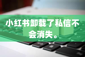 小红书卸载了私信不会消失。