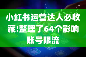 小红书运营达人必收藏!整理了64个影响账号限流