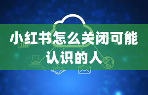 小红书怎么关闭可能认识的人