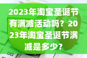 2023年淘宝圣诞节有满减活动吗？2023年淘宝圣诞节满减是多少？