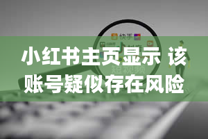 小红书主页显示 该账号疑似存在风险