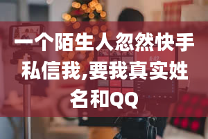 一个陌生人忽然快手私信我,要我真实姓名和QQ