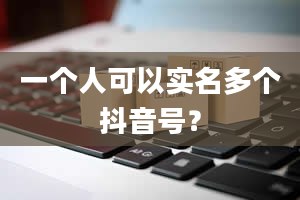 一个人可以实名多个抖音号？