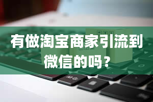 有做淘宝商家引流到微信的吗？