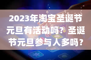 2023年淘宝圣诞节元旦有活动吗？圣诞节元旦参与人多吗？