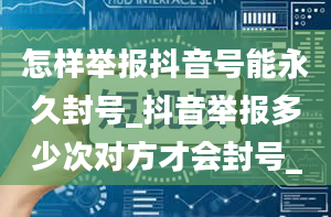 怎样举报抖音号能永久封号_抖音举报多少次对方才会封号_