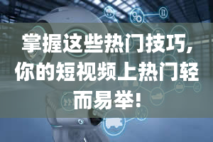 掌握这些热门技巧,你的短视频上热门轻而易举!