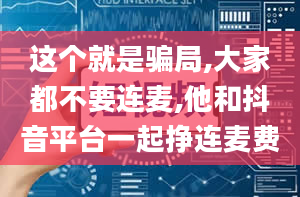 这个就是骗局,大家都不要连麦,他和抖音平台一起挣连麦费