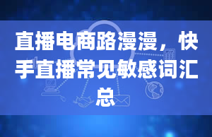 直播电商路漫漫，快手直播常见敏感词汇总