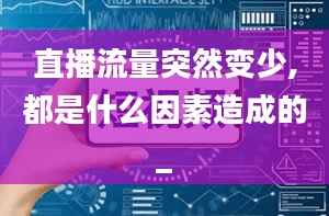 直播流量突然变少,都是什么因素造成的_