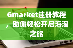 Gmarket注册教程，助你轻松开启海淘之旅