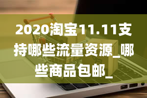 2020淘宝11.11支持哪些流量资源_哪些商品包邮_