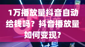 1万播放量抖音自动给钱吗？抖音播放量如何变现？