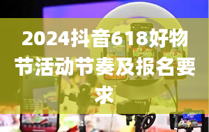 2024抖音618好物节活动节奏及报名要求