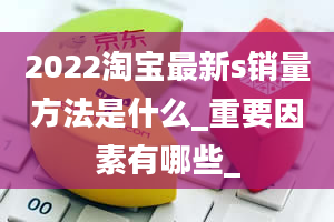 2022淘宝最新s销量方法是什么_重要因素有哪些_