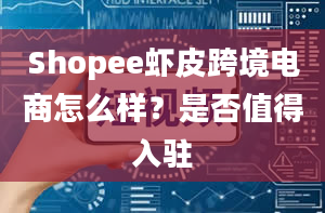 Shopee虾皮跨境电商怎么样？是否值得入驻