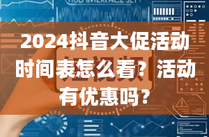 2024抖音大促活动时间表怎么看？活动有优惠吗？