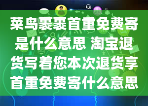 菜鸟裹裹首重免费寄是什么意思 淘宝退货写着您本次退货享首重免费寄什么意思