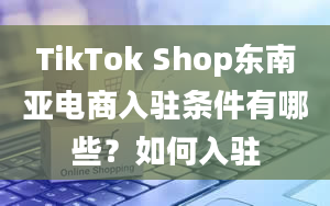 TikTok Shop东南亚电商入驻条件有哪些？如何入驻