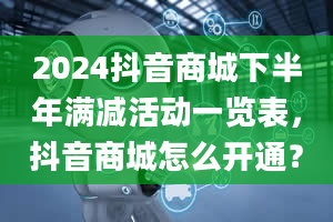 2024抖音商城下半年满减活动一览表，抖音商城怎么开通？