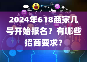 2024年618商家几号开始报名？有哪些招商要求？