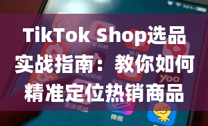 TikTok Shop选品实战指南：教你如何精准定位热销商品