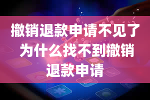 撤销退款申请不见了 为什么找不到撤销退款申请