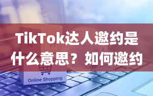 TikTok达人邀约是什么意思？如何邀约