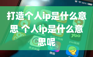 打造个人ip是什么意思 个人ip是什么意思呢