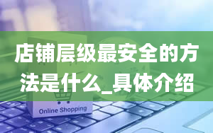 店铺层级最安全的方法是什么_具体介绍