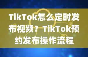 TikTok怎么定时发布视频？TikTok预约发布操作流程