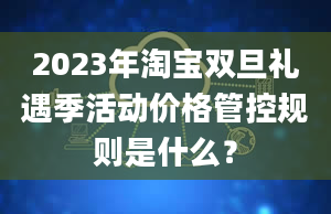 2023年淘宝双旦礼遇季活动价格管控规则是什么？