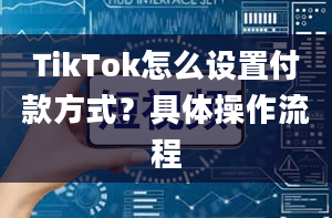 TikTok怎么设置付款方式？具体操作流程