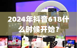 2024年抖音618什么时候开始？